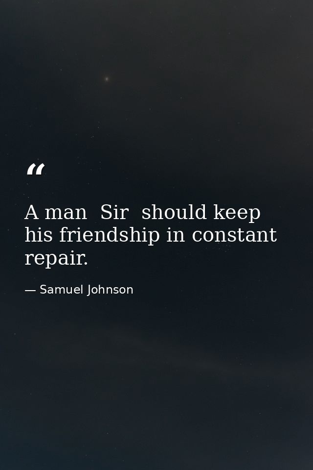A man  Sir  should keep his friendship in constant repair. — Samuel Johnson