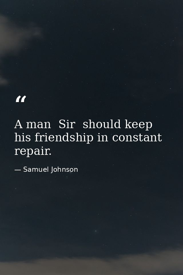A man  Sir  should keep his friendship in constant repair. — Samuel Johnson
