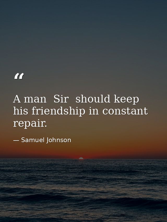 A man  Sir  should keep his friendship in constant repair. — Samuel Johnson