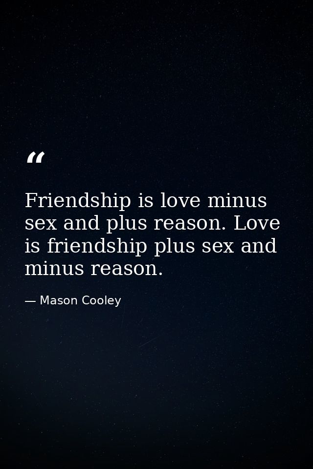 Friendship is love minus sex and plus reason. Love is friendship plus sex and minus reason. — Mason Cooley