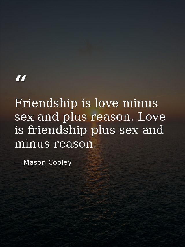 Friendship is love minus sex and plus reason. Love is friendship plus sex and minus reason. — Mason Cooley