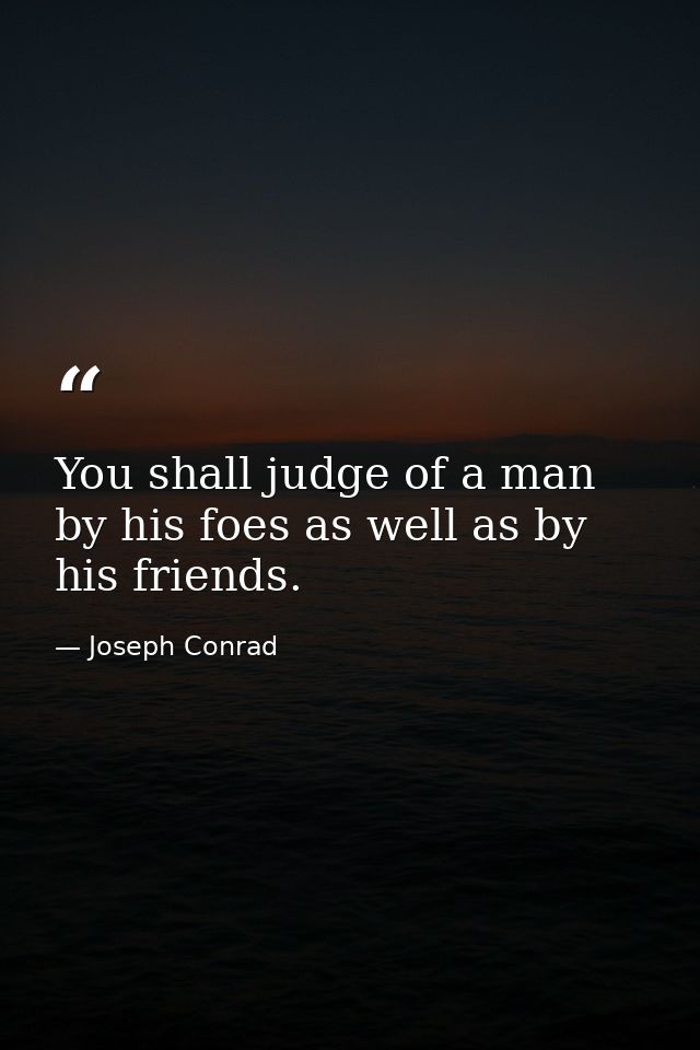 You shall judge of a man by his foes as well as by his friends. — Joseph Conrad