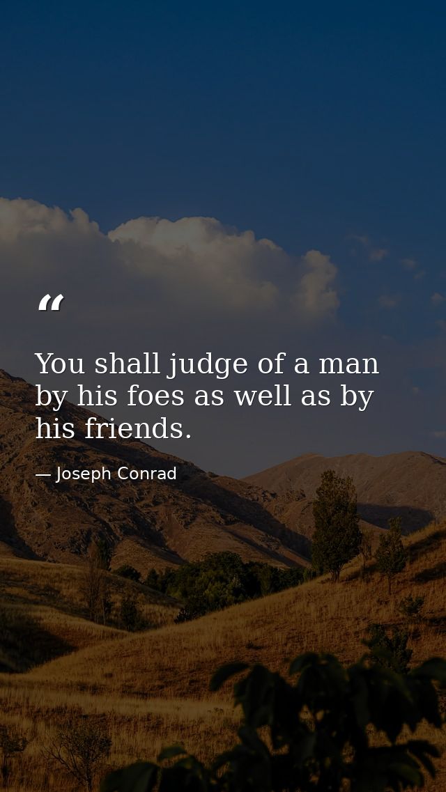 You shall judge of a man by his foes as well as by his friends. — Joseph Conrad