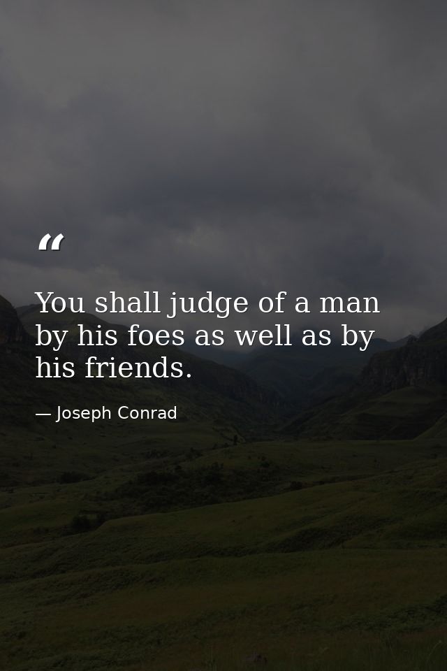 You shall judge of a man by his foes as well as by his friends. — Joseph Conrad