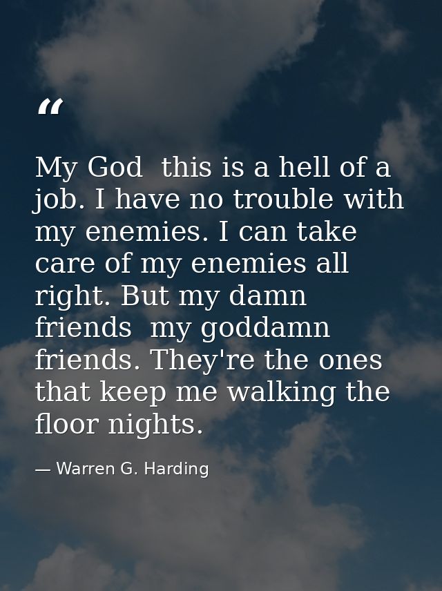 My God  this is a hell of a job. I have no trouble with my enemies. I can take care of my enemies all right. But my damn — Warren G. Harding