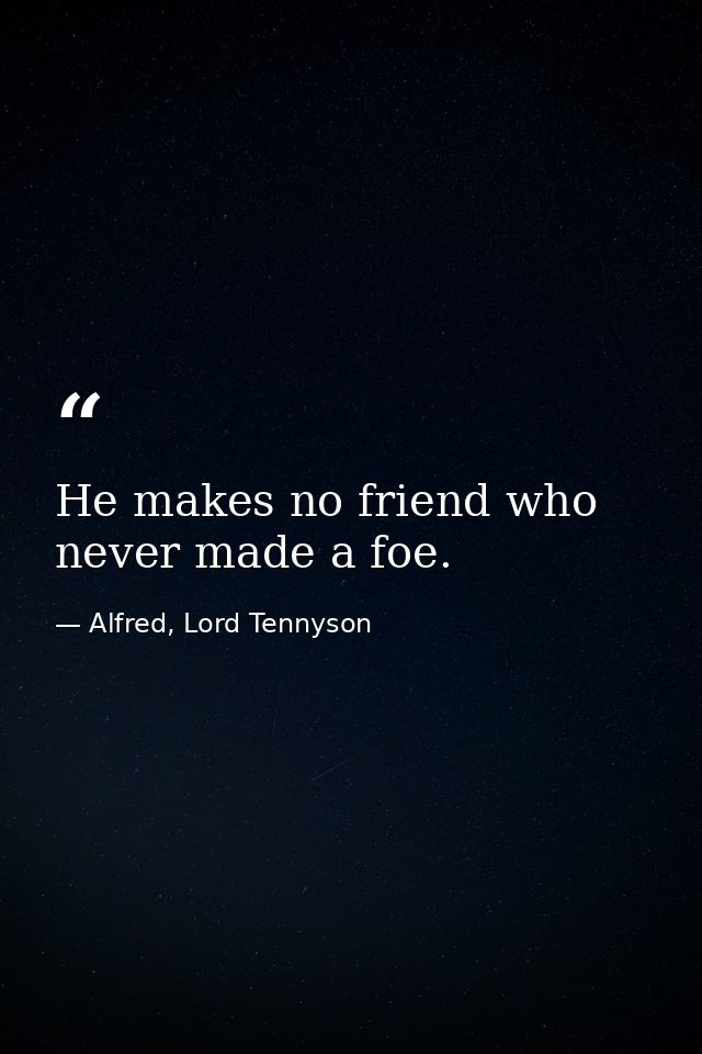 He makes no friend who never made a foe. — Alfred, Lord Tennyson