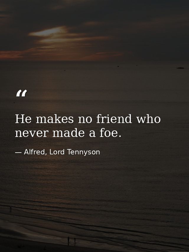 He makes no friend who never made a foe. — Alfred, Lord Tennyson