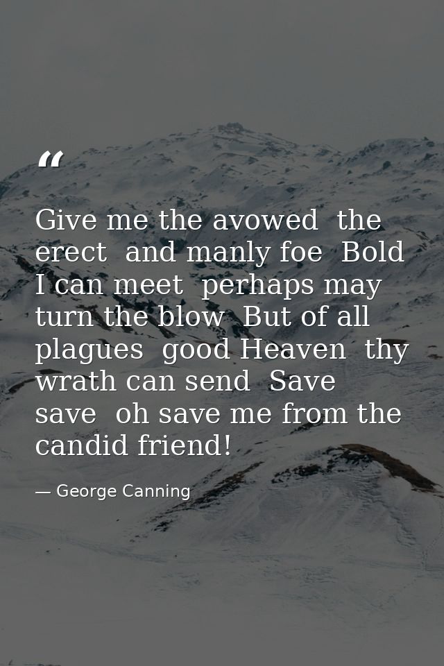 Give me the avowed  the erect  and manly foe  Bold I can meet  perhaps may turn the blow  But of all plagues  good Heave — George Canning