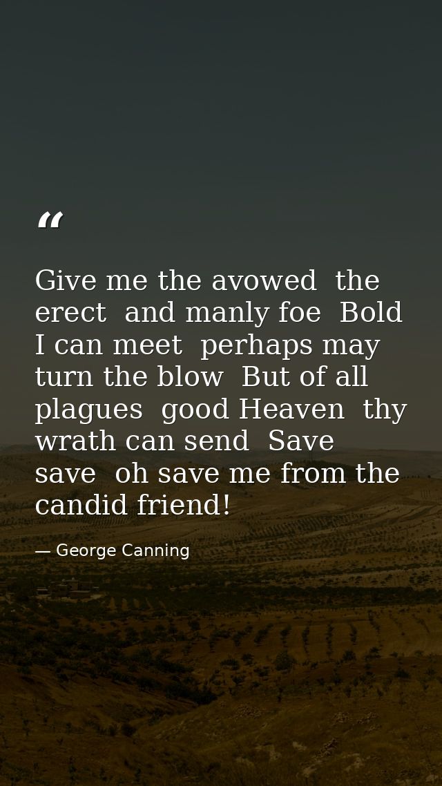 Give me the avowed  the erect  and manly foe  Bold I can meet  perhaps may turn the blow  But of all plagues  good Heave — George Canning