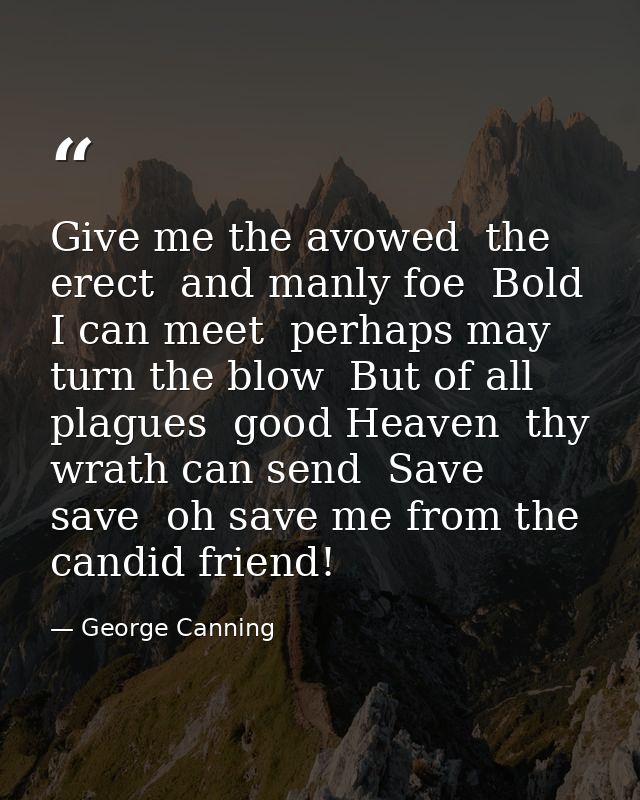 Give me the avowed  the erect  and manly foe  Bold I can meet  perhaps may turn the blow  But of all plagues  good Heave — George Canning