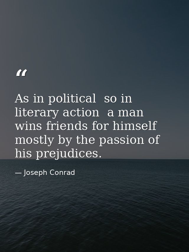 As in political  so in literary action  a man wins friends for himself mostly by the passion of his prejudices. — Joseph Conrad