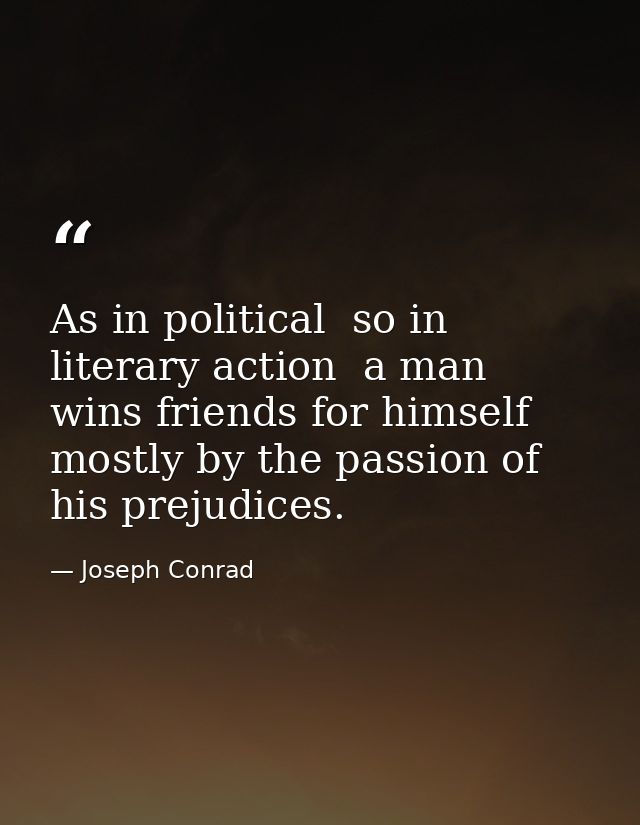 As in political  so in literary action  a man wins friends for himself mostly by the passion of his prejudices. — Joseph Conrad