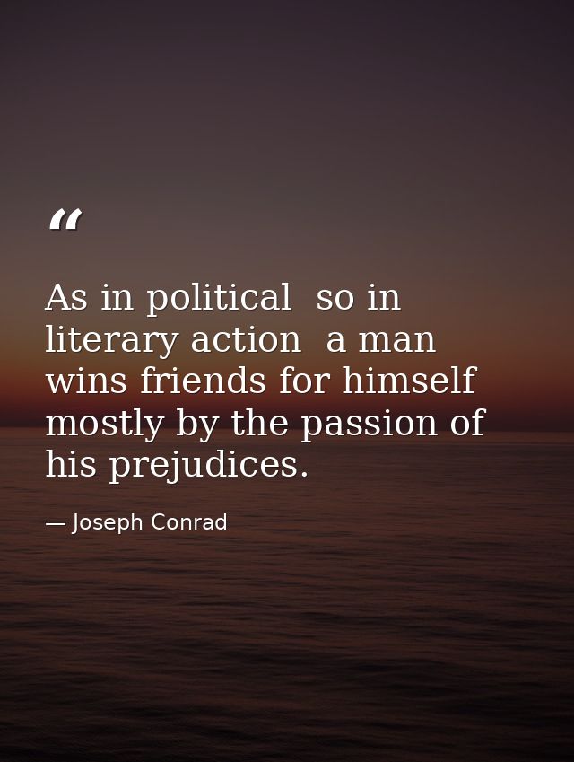As in political  so in literary action  a man wins friends for himself mostly by the passion of his prejudices. — Joseph Conrad