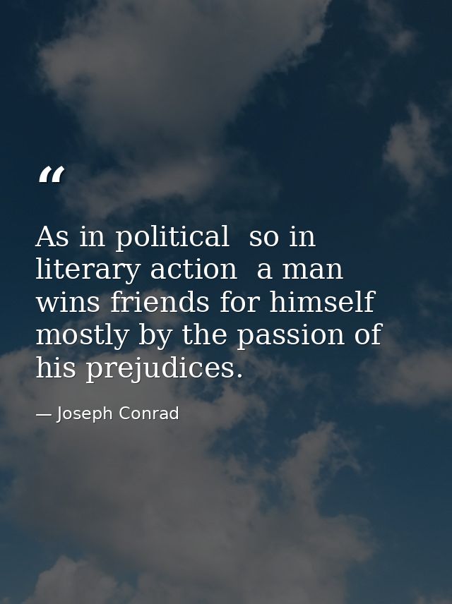 As in political  so in literary action  a man wins friends for himself mostly by the passion of his prejudices. — Joseph Conrad