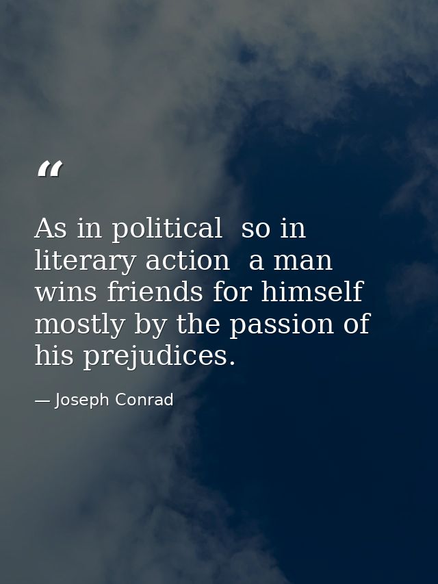As in political  so in literary action  a man wins friends for himself mostly by the passion of his prejudices. — Joseph Conrad