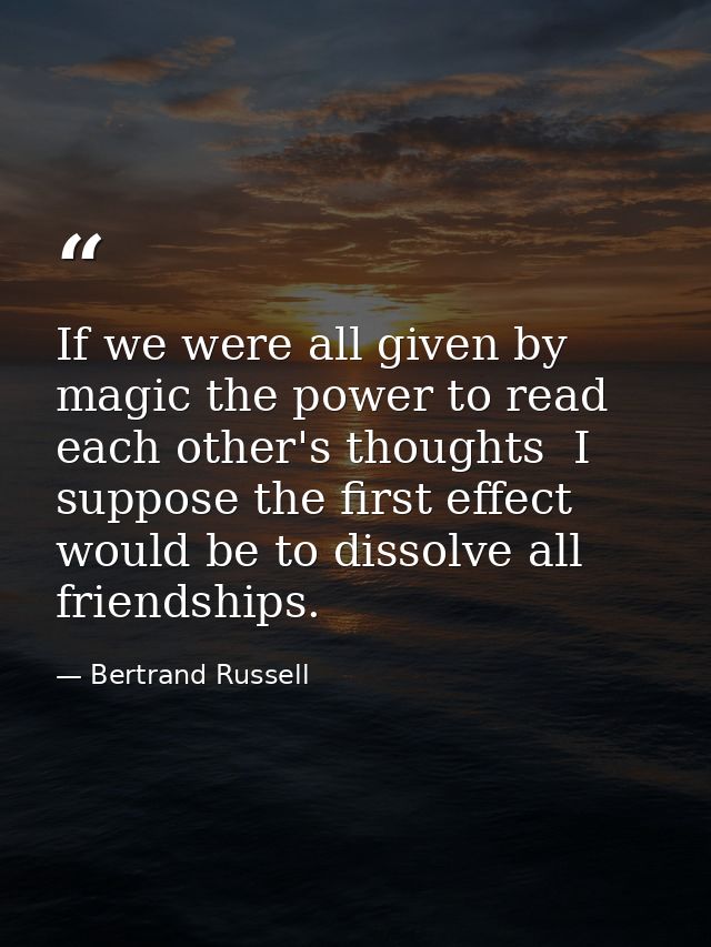 If we were all given by magic the power to read each other's thoughts  I suppose the first effect would be to dissolve a — Bertrand Russell