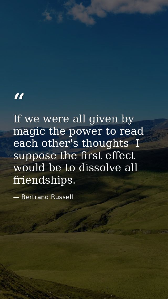 If we were all given by magic the power to read each other's thoughts  I suppose the first effect would be to dissolve a — Bertrand Russell