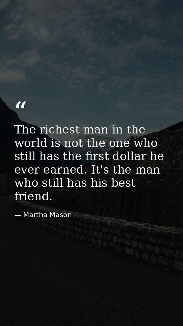 The richest man in the world is not the one who still has the first dollar he ever earned. It's the man who still has hi — Martha Mason