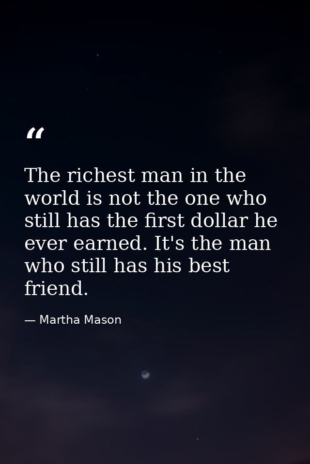 The richest man in the world is not the one who still has the first dollar he ever earned. It's the man who still has hi — Martha Mason