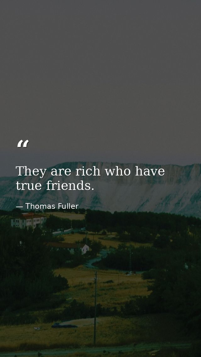 They are rich who have true friends. — Thomas Fuller