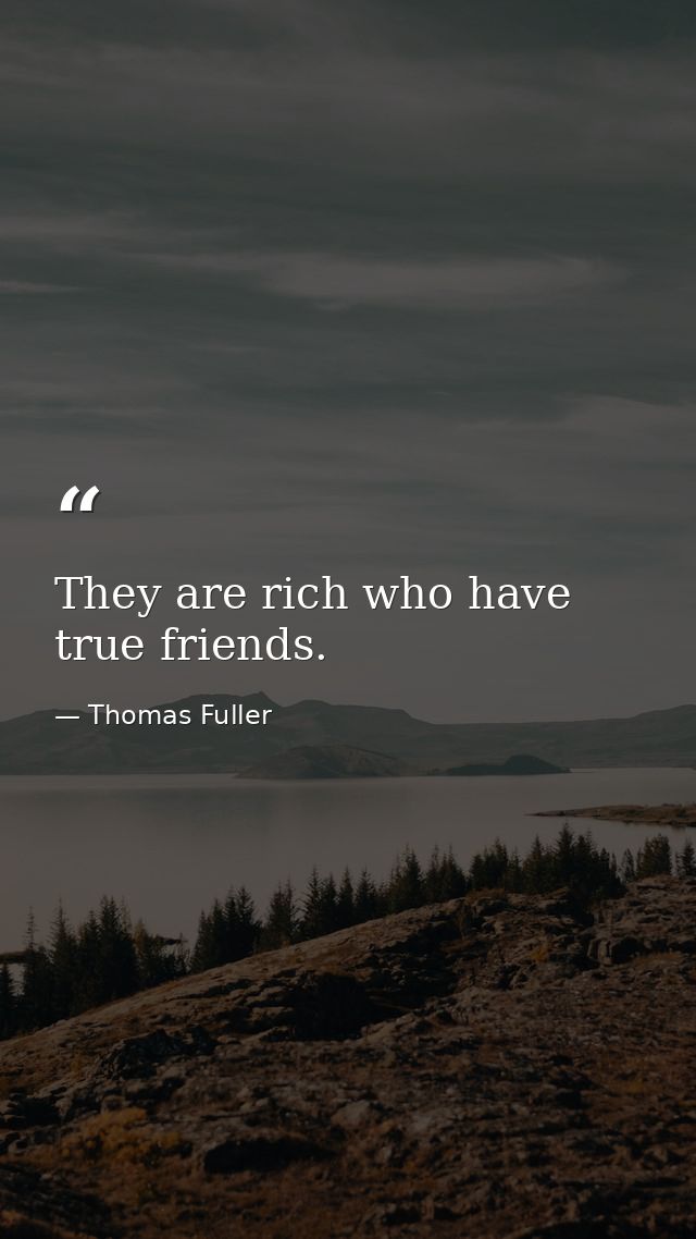 They are rich who have true friends. — Thomas Fuller