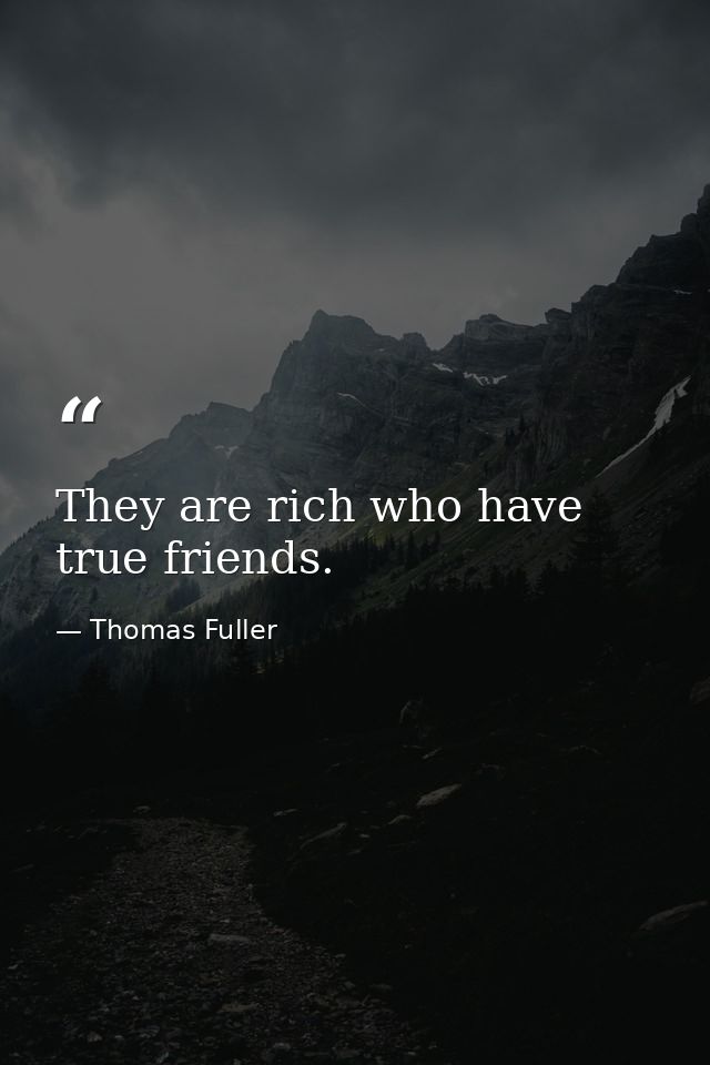 They are rich who have true friends. — Thomas Fuller