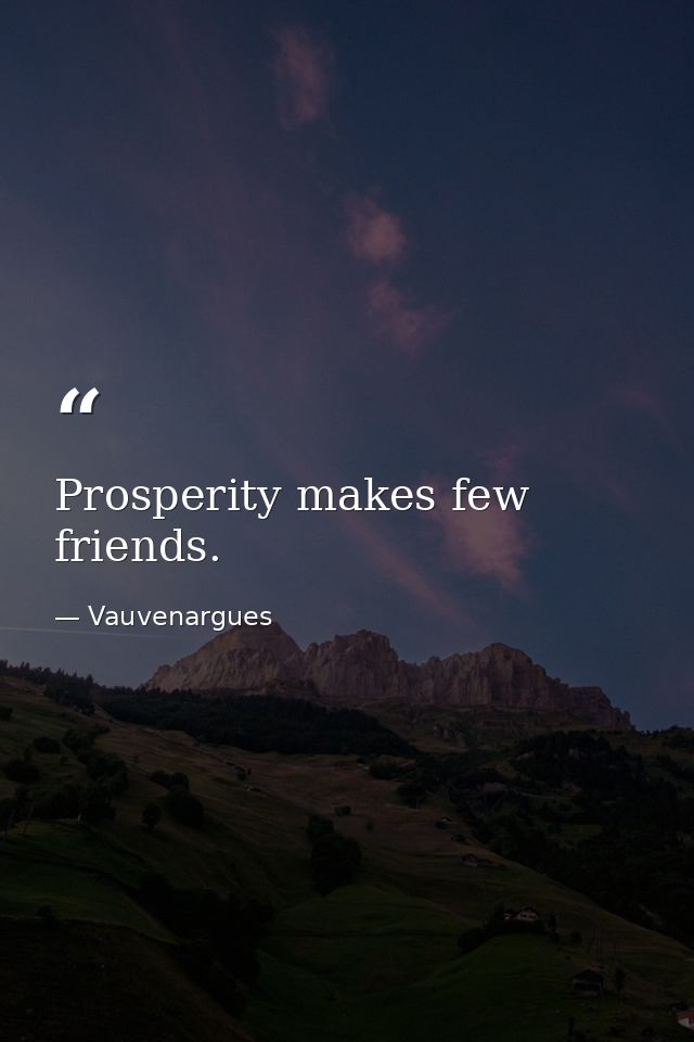 Prosperity makes few friends. — Vauvenargues
