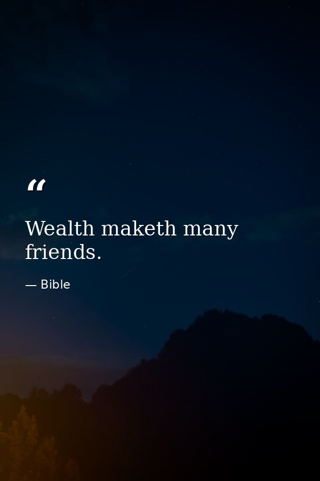 Wealth maketh many friends. — Bible