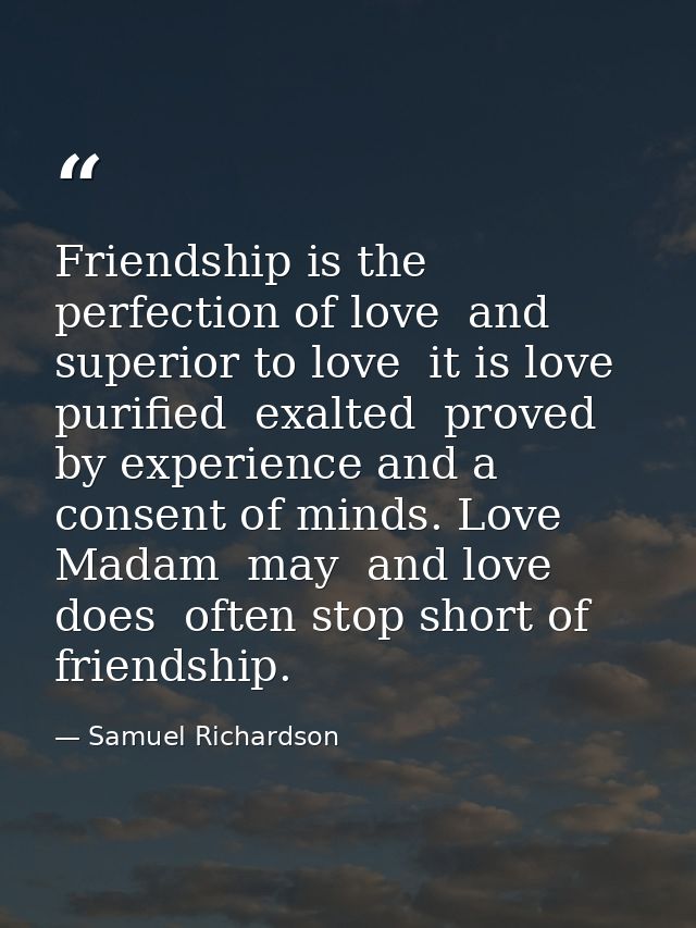 Friendship is the perfection of love  and superior to love  it is love purified  exalted  proved by experience and a con — Samuel Richardson