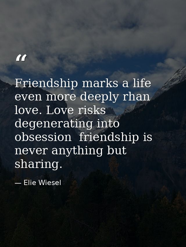 Friendship marks a life even more deeply rhan love. Love risks degenerating into obsession  friendship is never anything — Elie Wiesel