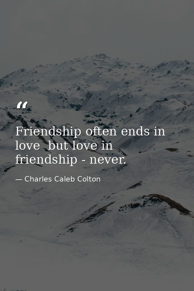 Friendship often ends in love  but love in friendship - never. — Charles Caleb Colton
