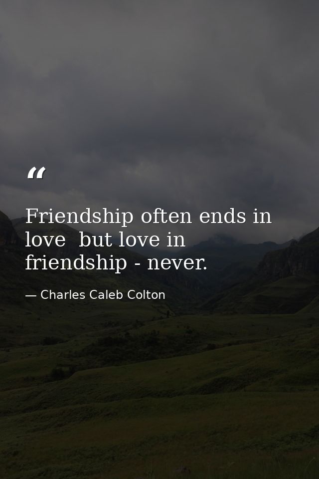 Friendship often ends in love  but love in friendship - never. — Charles Caleb Colton