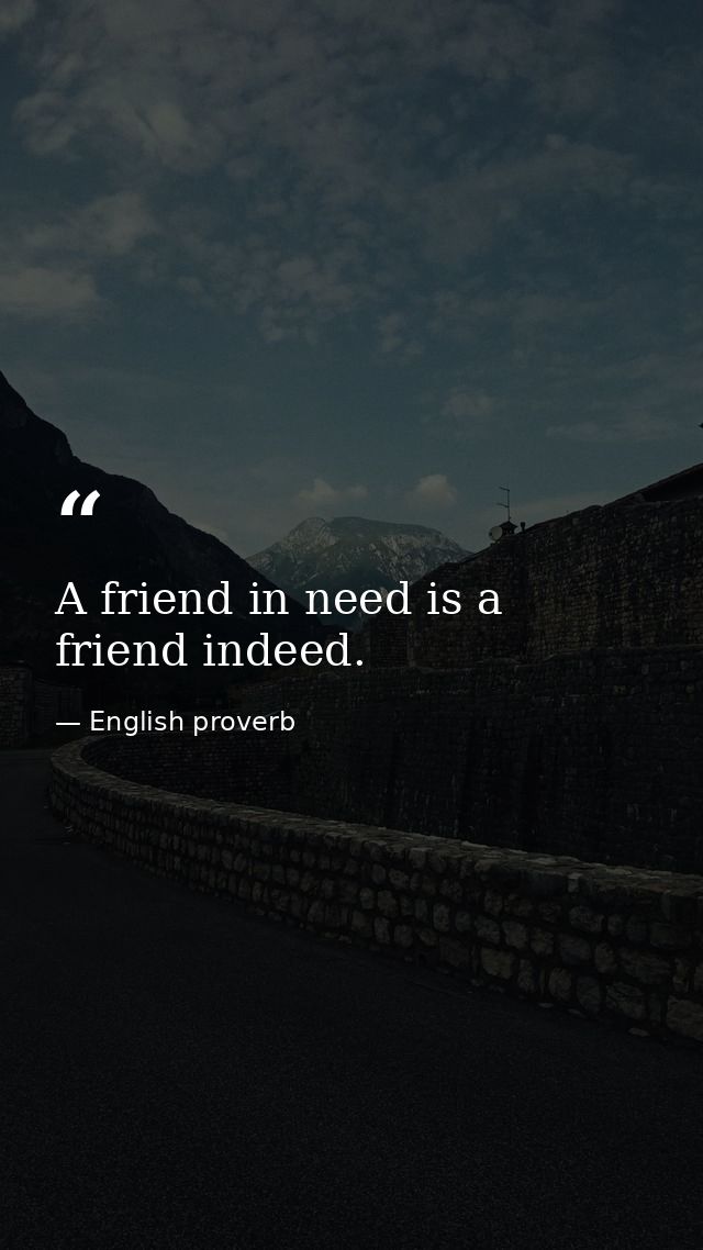 A friend in need is a friend indeed. — English proverb