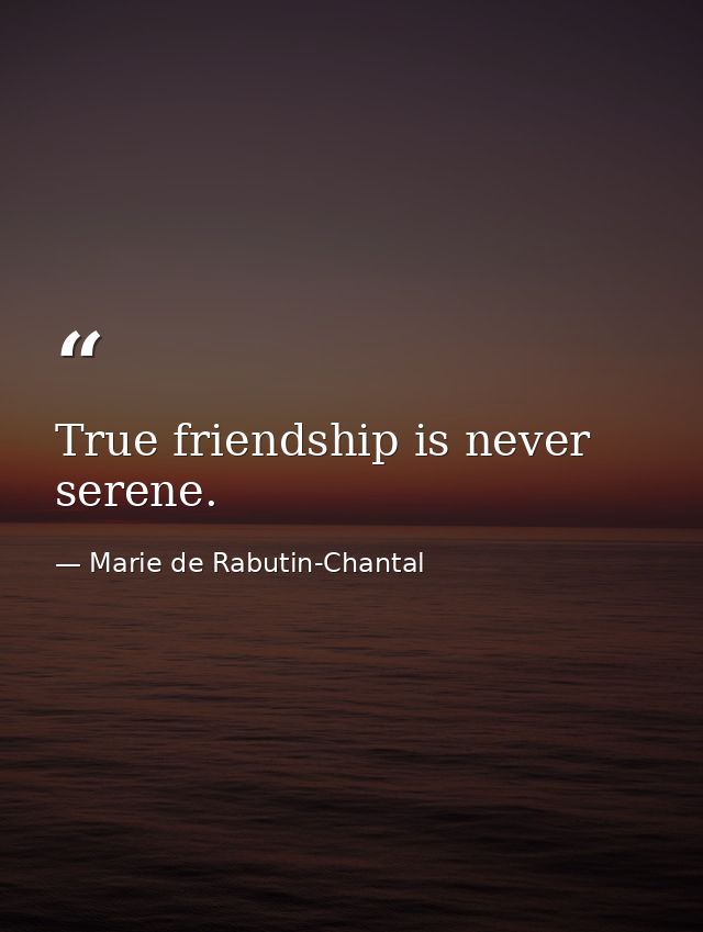 True friendship is never serene. — Marie de Rabutin-Chantal