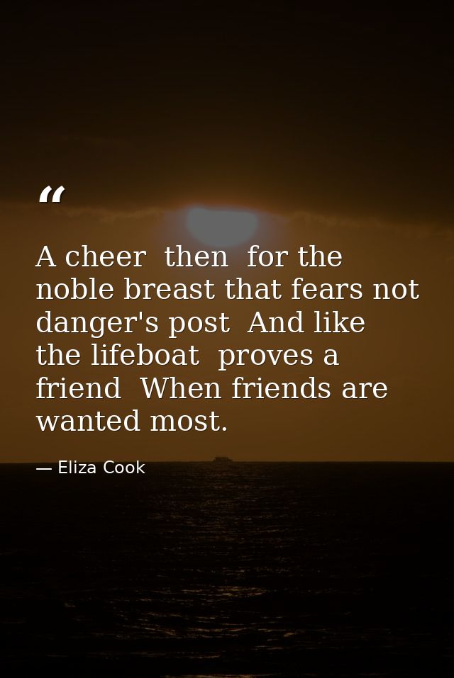 A cheer  then  for the noble breast that fears not danger's post  And like the lifeboat  proves a friend  When friends a — Eliza Cook