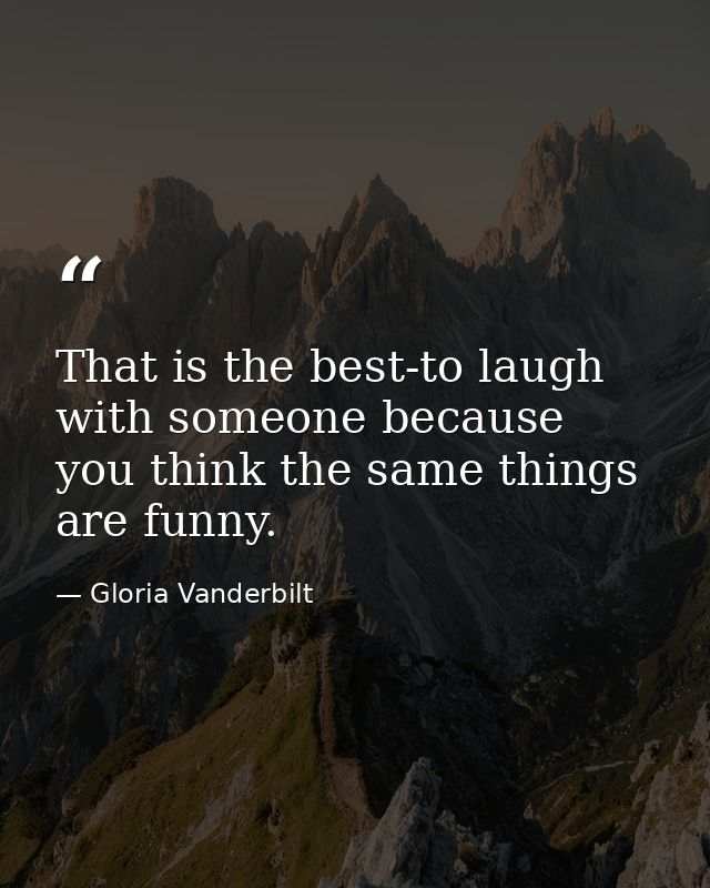 That is the best-to laugh with someone because you think the same things are funny. — Gloria Vanderbilt