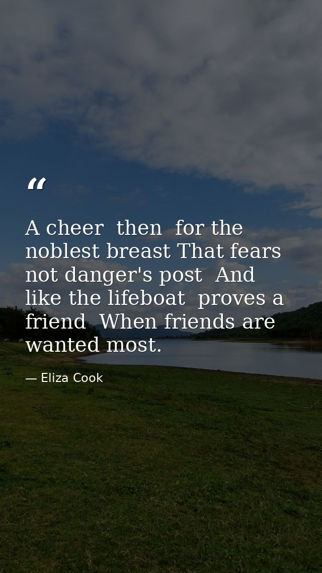 A cheer  then  for the noblest breast That fears not danger's post  And like the lifeboat  proves a friend  When friends — Eliza Cook