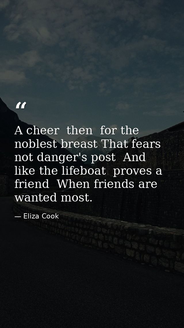 A cheer  then  for the noblest breast That fears not danger's post  And like the lifeboat  proves a friend  When friends — Eliza Cook