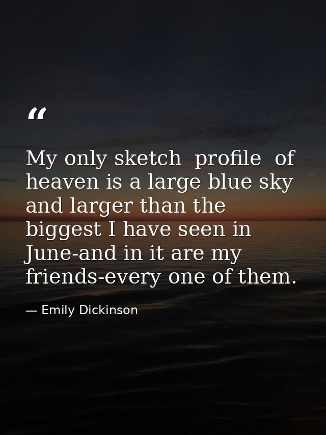 My only sketch  profile  of heaven is a large blue sky  and larger than the biggest I have seen in June-and in it are my — Emily Dickinson