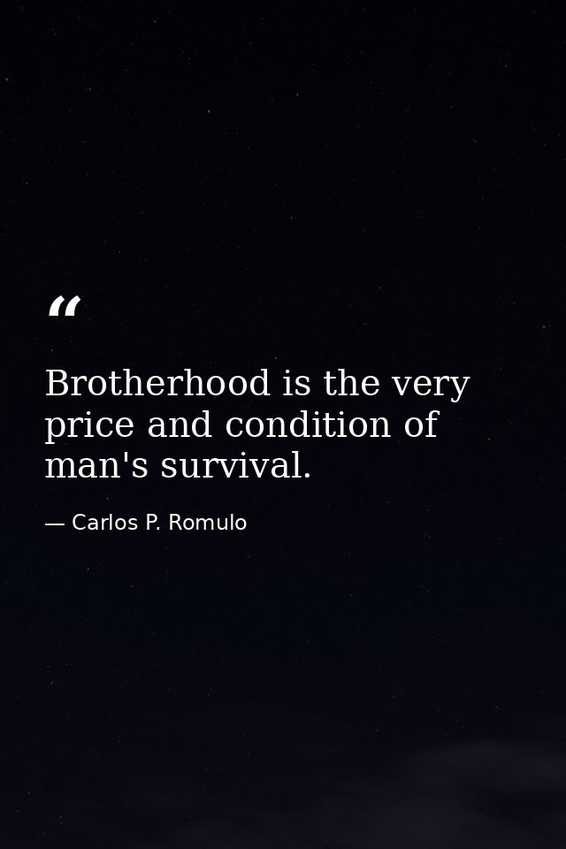 Brotherhood is the very price and condition of man's survival. — Carlos P. Romulo