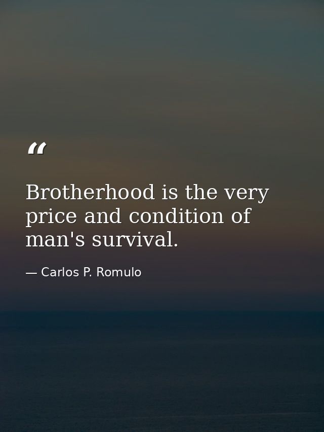 Brotherhood is the very price and condition of man's survival. — Carlos P. Romulo
