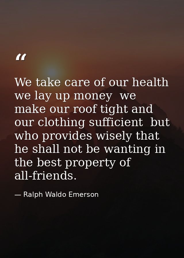 We take care of our health  we lay up money  we make our roof tight and our clothing sufficient  but who provides wisely — Ralph Waldo Emerson