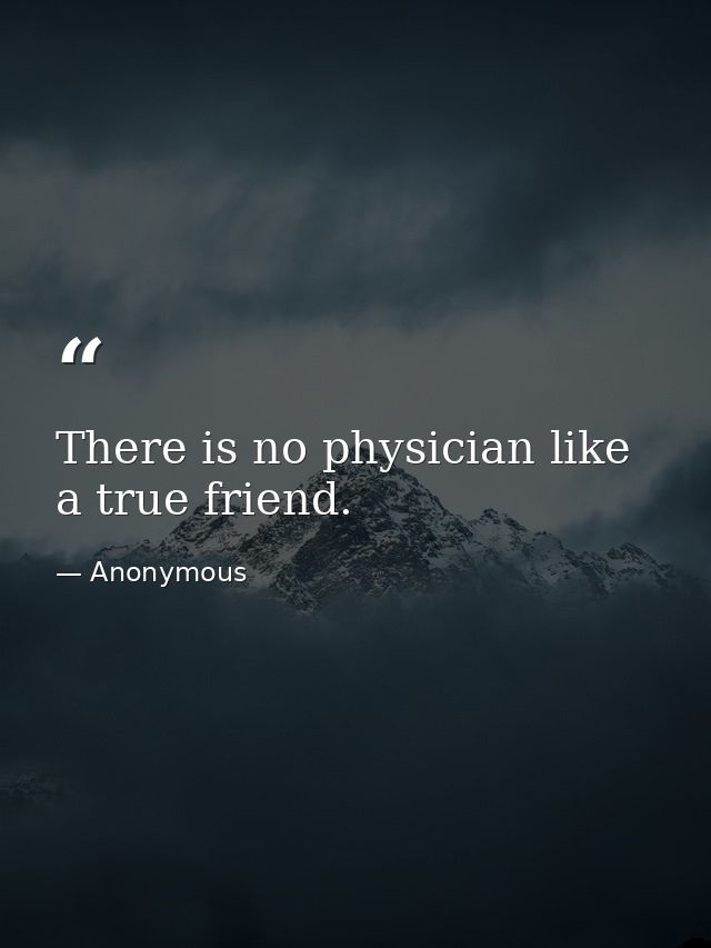 There is no physician like a true friend. — Anonymous