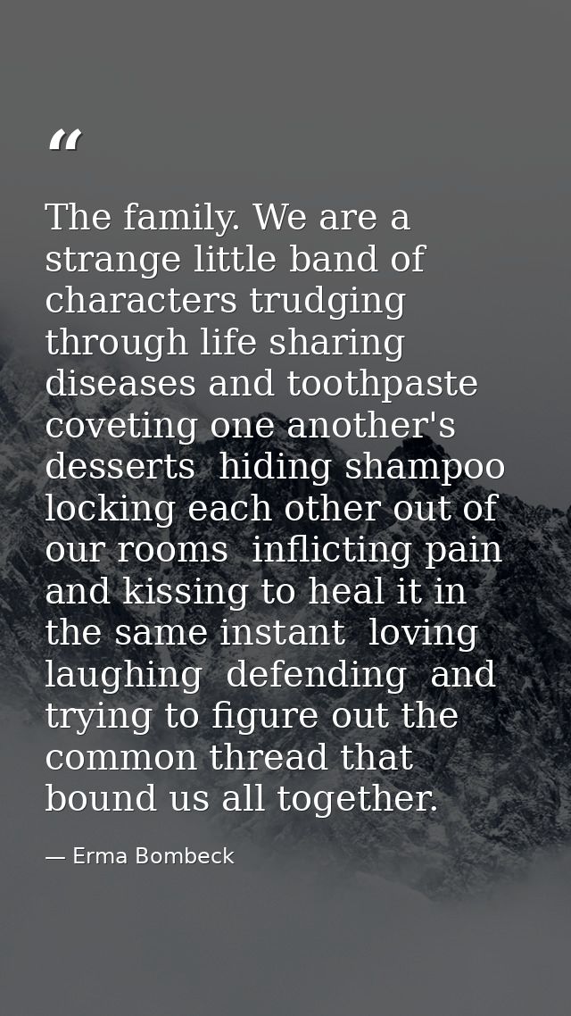 The family. We are a strange little band of characters trudging through life sharing diseases and toothpaste  coveting o — Erma Bombeck