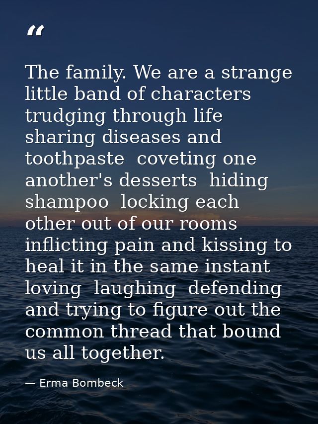 The family. We are a strange little band of characters trudging through life sharing diseases and toothpaste  coveting o — Erma Bombeck