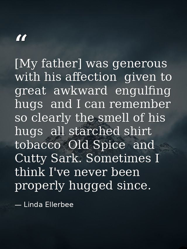 [My father] was generous with his affection  given to great  awkward  engulfing hugs  and I can remember so clearly the  — Linda Ellerbee