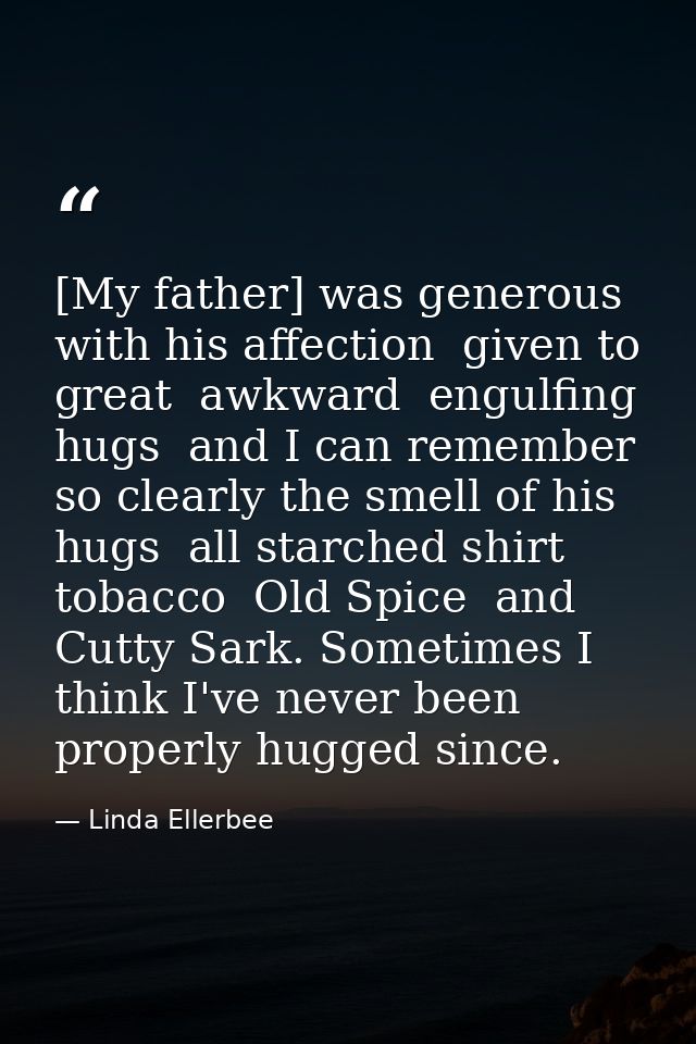 [My father] was generous with his affection  given to great  awkward  engulfing hugs  and I can remember so clearly the  — Linda Ellerbee