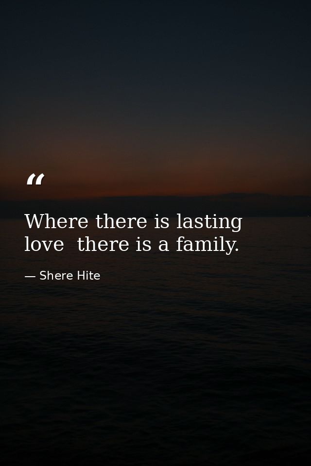 Where there is lasting love  there is a family. — Shere Hite