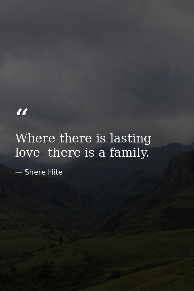 Where there is lasting love  there is a family. — Shere Hite
