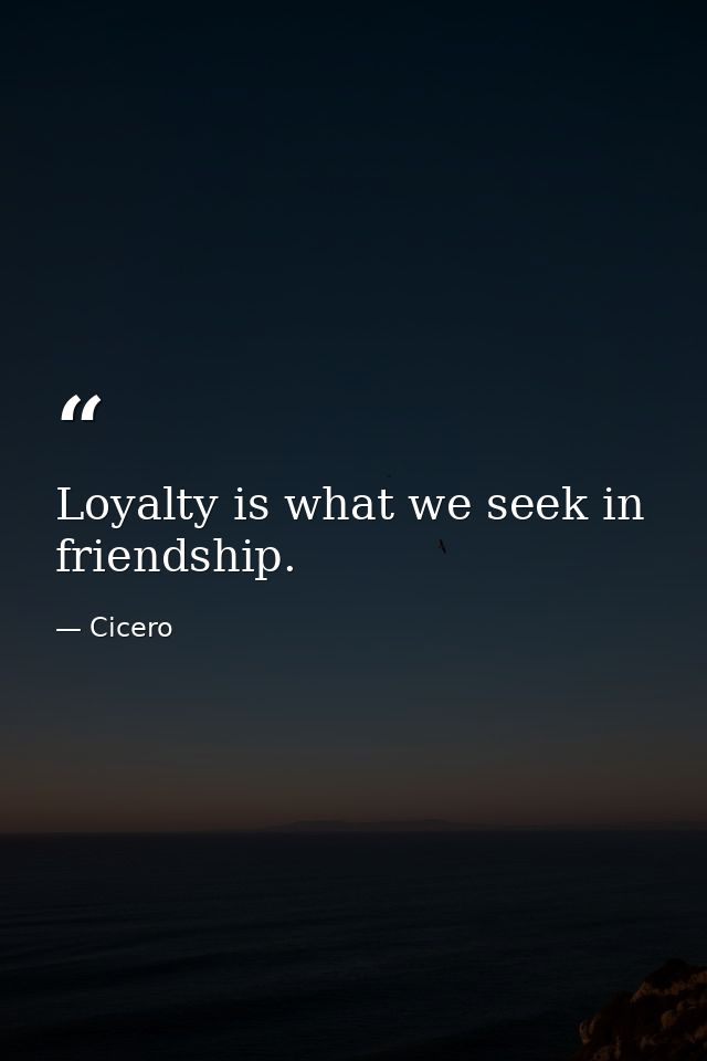 Loyalty is what we seek in friendship. — Cicero